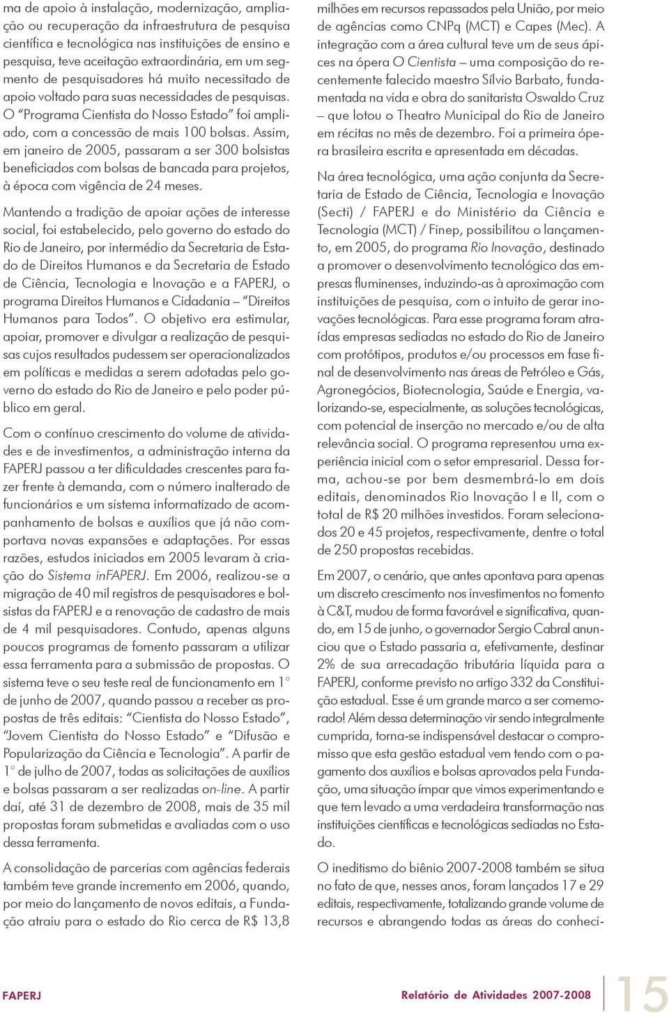 Assim, em janeiro de 2005, passaram a ser 300 bolsistas beneficiados com bolsas de bancada para projetos, à época com vigência de 24 meses.