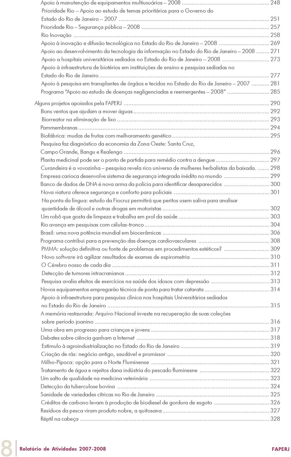 .. 269 Apoio ao desenvolvimento da tecnologia da informação no Estado do Rio de Janeiro 2008... 271 Apoio a hospitais universitários sediados no Estado do Rio de Janeiro 2008.