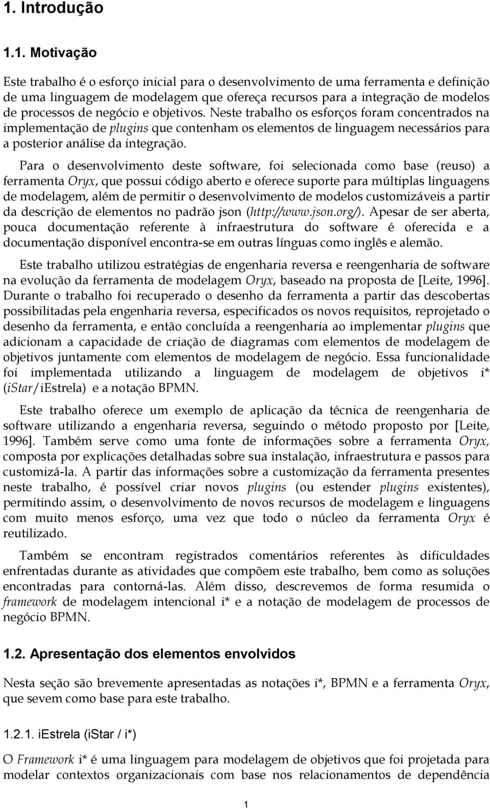 Para o desenvolvimento deste software, foi selecionada como base (reuso) a ferramenta Oryx, que possui código aberto e oferece suporte para múltiplas linguagens de modelagem, além de permitir o