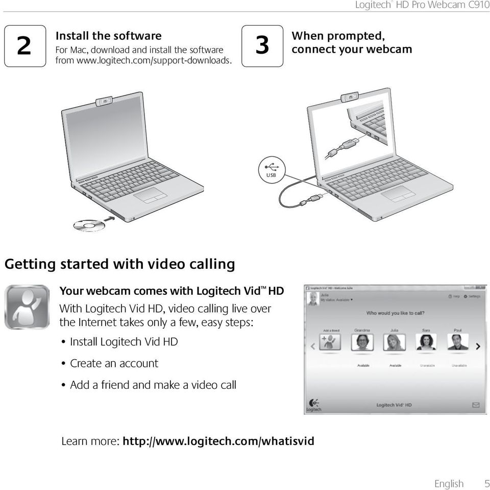 When prompted, connect your webcam USB Getting started with video calling Your webcam comes with Logitech Vid HD With