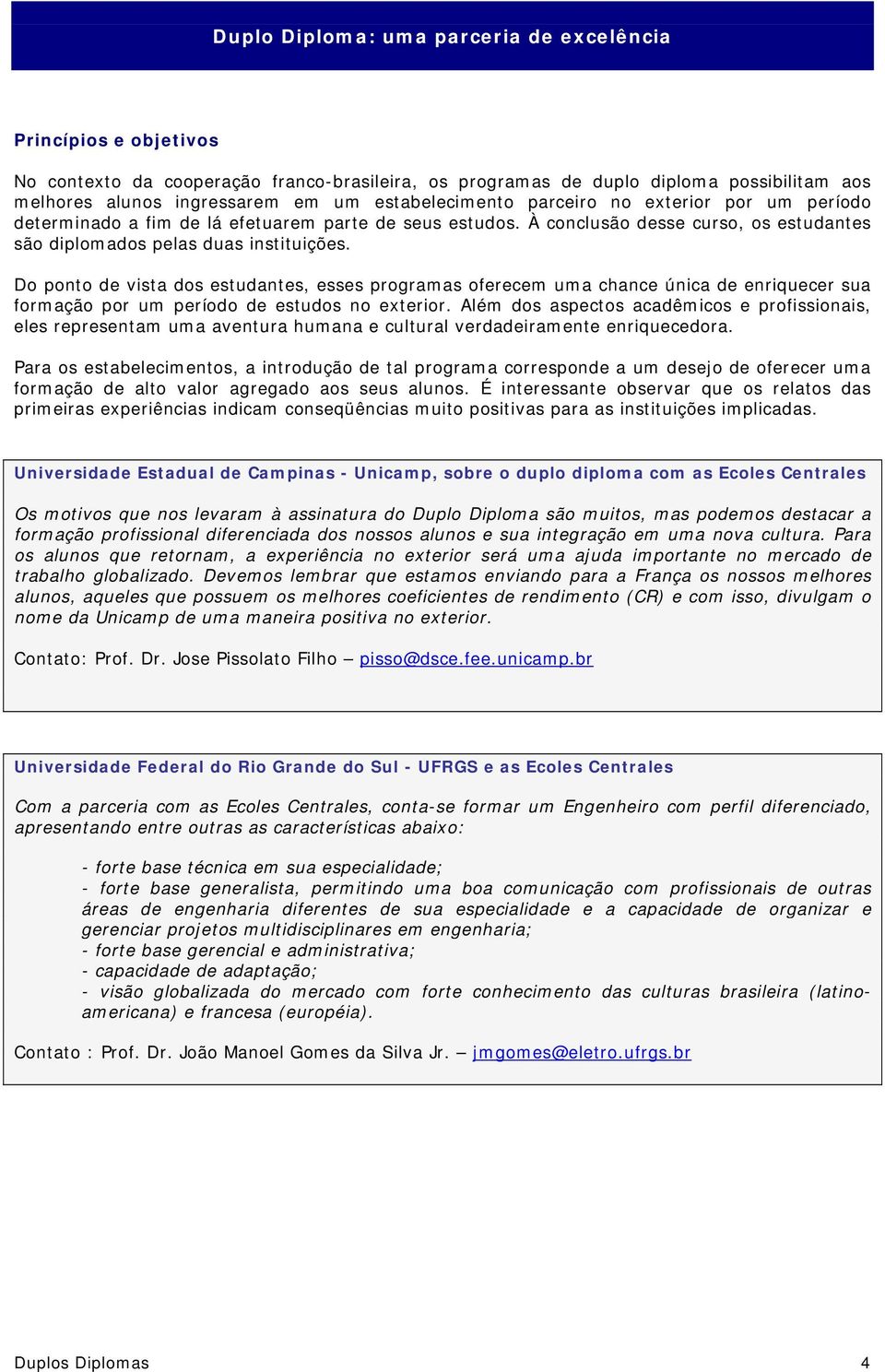 Do ponto de vista dos estudantes, esses programas oferecem uma chance única de enriquecer sua formação por um período de estudos no exterior.