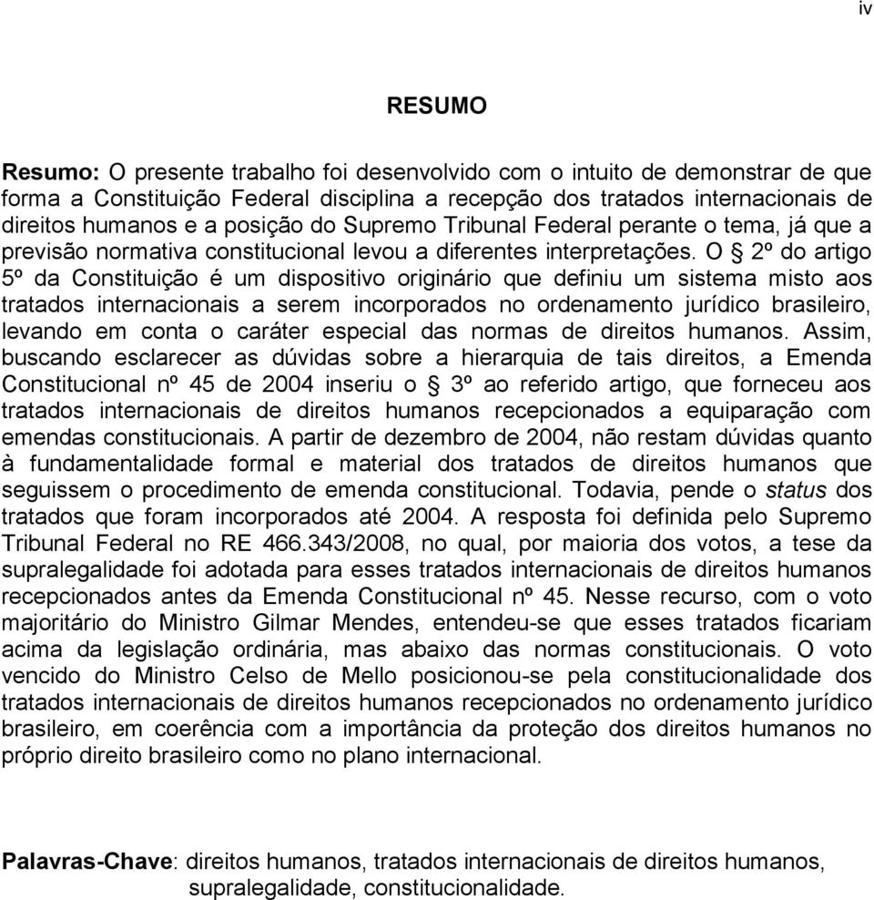 O 2º do artigo 5º da Constituição é um dispositivo originário que definiu um sistema misto aos tratados internacionais a serem incorporados no ordenamento jurídico brasileiro, levando em conta o