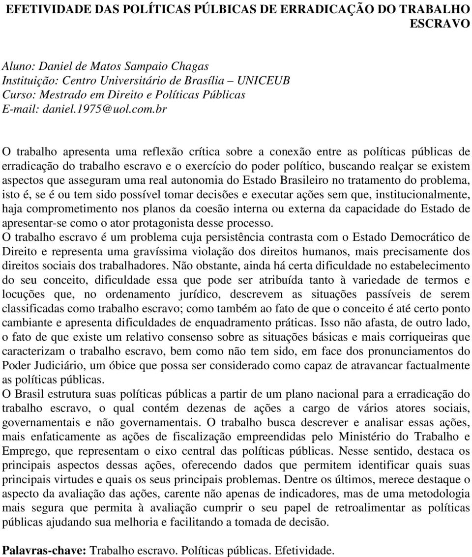 br O trabalho apresenta uma reflexão crítica sobre a conexão entre as políticas públicas de erradicação do trabalho escravo e o exercício do poder político, buscando realçar se existem aspectos que