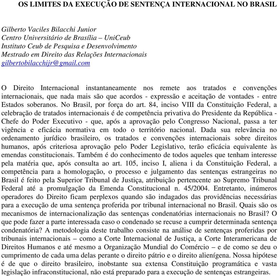 com O Direito Internacional instantaneamente nos remete aos tratados e convenções internacionais, que nada mais são que acordos - expressão e aceitação de vontades - entre Estados soberanos.