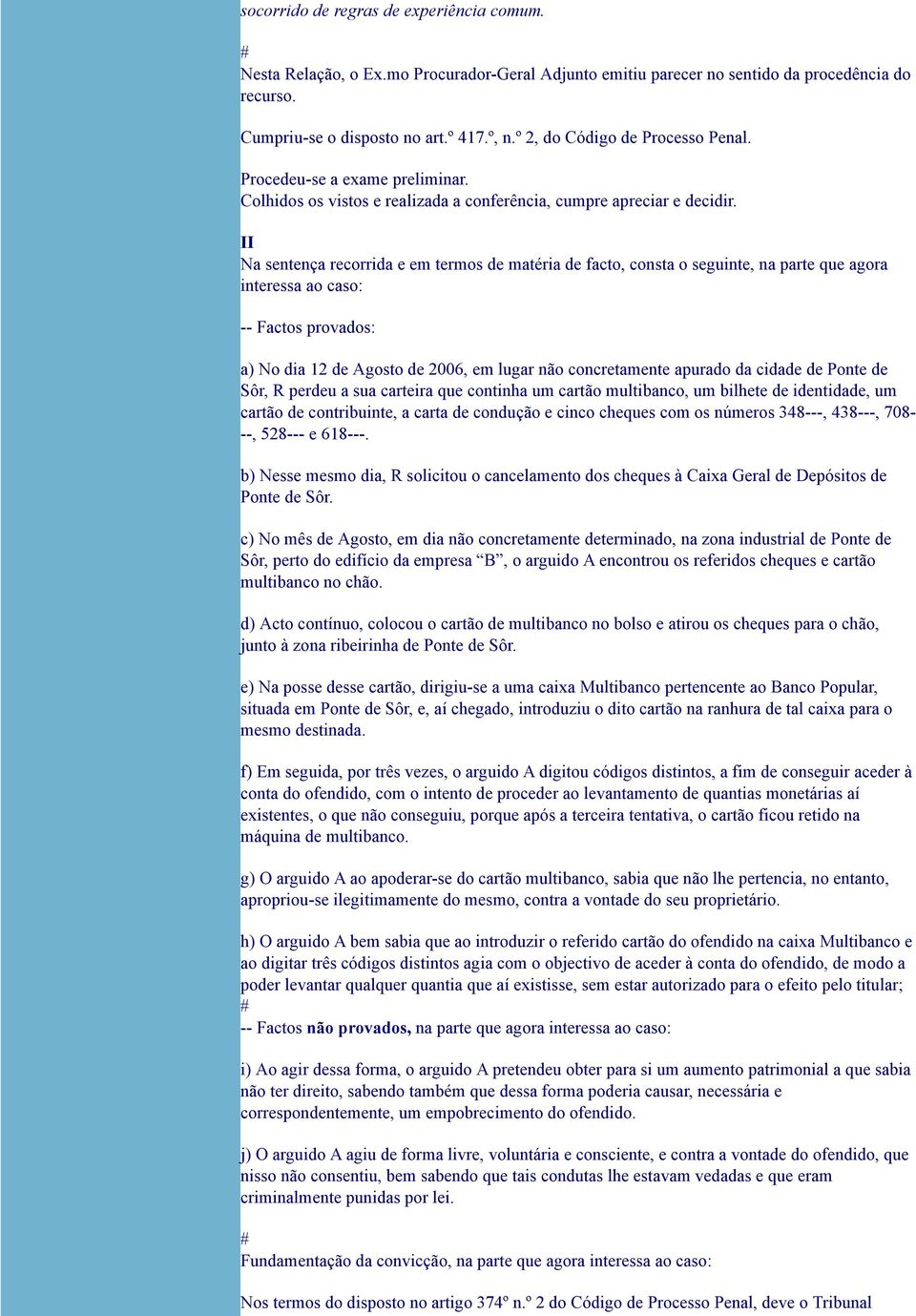 II Na sentença recorrida e em termos de matéria de facto, consta o seguinte, na parte que agora interessa ao caso: -- Factos provados: a) No dia 12 de Agosto de 2006, em lugar não concretamente