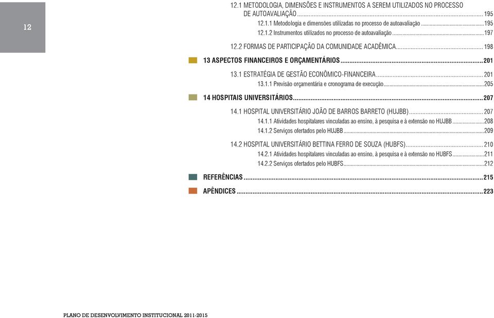 ..205 14 HOSPITAIS UNIVERSITÁRIOS...207 14.1 HOSPITAL UNIVERSITÁRIO JOÃO DE BARROS BARRETO (HUJBB)... 207 14.1.1 Atividades hospitalares vinculadas ao ensino, à pesquisa e à extensão no HUJBB...208 14.