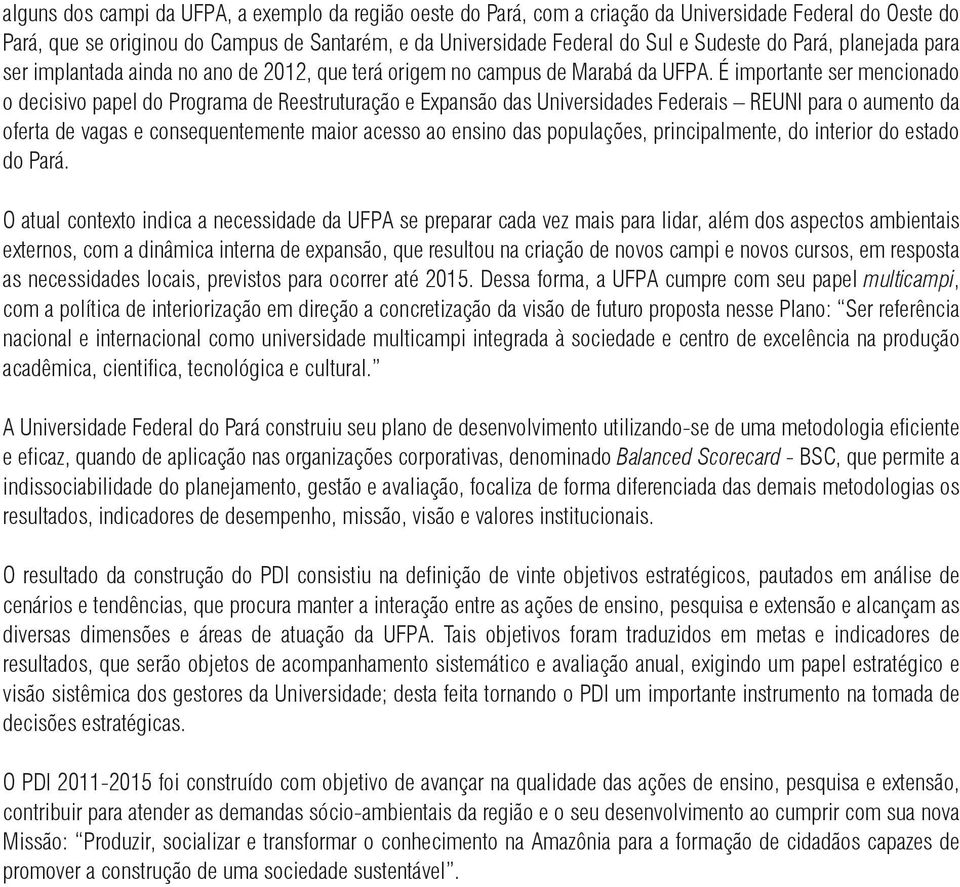 É importante ser mencionado o decisivo papel do Programa de Reestruturação e Expansão das Universidades Federais REUNI para o aumento da oferta de vagas e consequentemente maior acesso ao ensino das