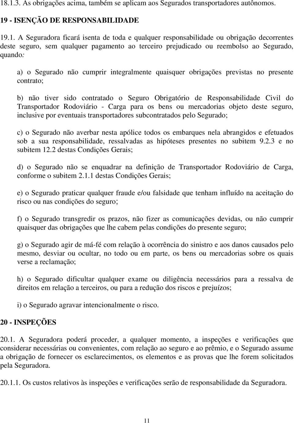 contrato; b) não tiver sido contratado o Seguro Obrigatório de Responsabilidade Civil do Transportador Rodoviário - Carga para os bens ou mercadorias objeto deste seguro, inclusive por eventuais