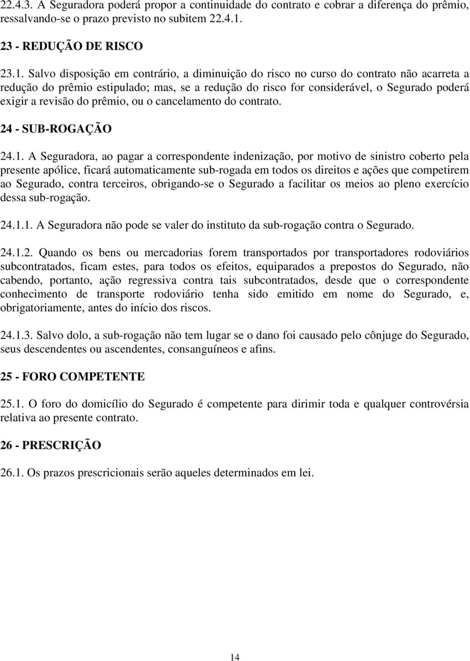 Salvo disposição em contrário, a diminuição do risco no curso do contrato não acarreta a redução do prêmio estipulado; mas, se a redução do risco for considerável, o Segurado poderá exigir a revisão