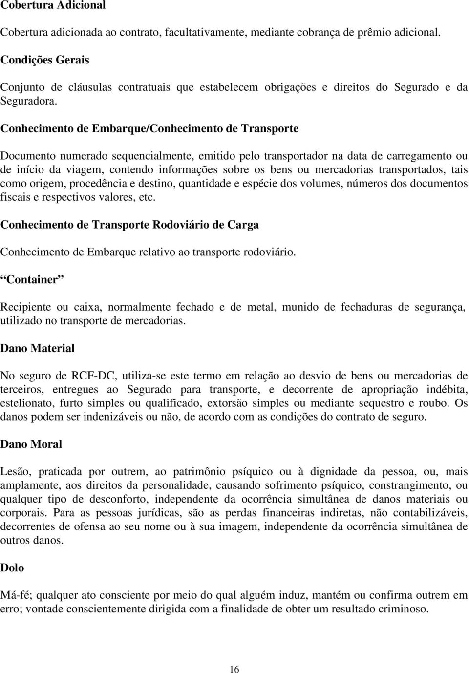 Conhecimento de Embarque/Conhecimento de Transporte Documento numerado sequencialmente, emitido pelo transportador na data de carregamento ou de início da viagem, contendo informações sobre os bens