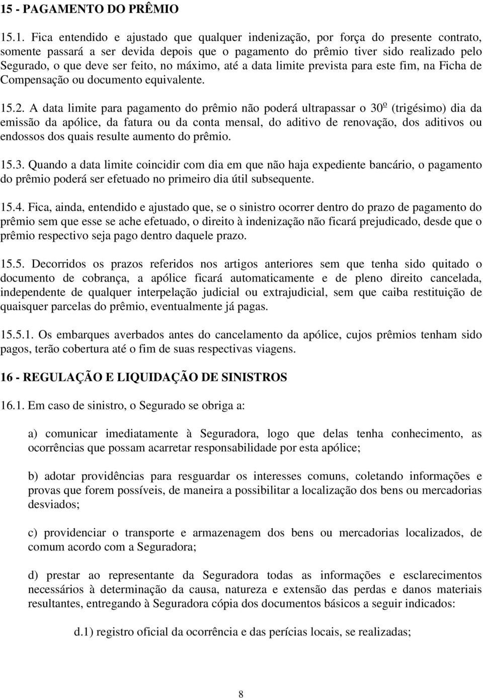 A data limite para pagamento do prêmio não poderá ultrapassar o 30 o (trigésimo) dia da emissão da apólice, da fatura ou da conta mensal, do aditivo de renovação, dos aditivos ou endossos dos quais