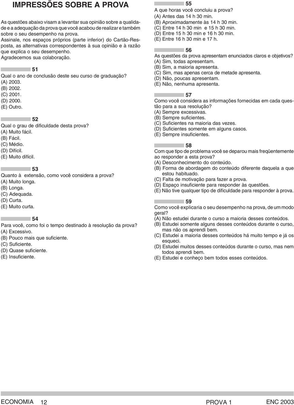 51 Qual o ano de conclusão deste seu curso de graduação? (A) 2003. (B) 2002. (C) 2001. (D) 2000. (E) Outro. 52 Qual o grau de dificuldade desta prova? (A) Muito fácil. (B) Fácil. (C) Médio.