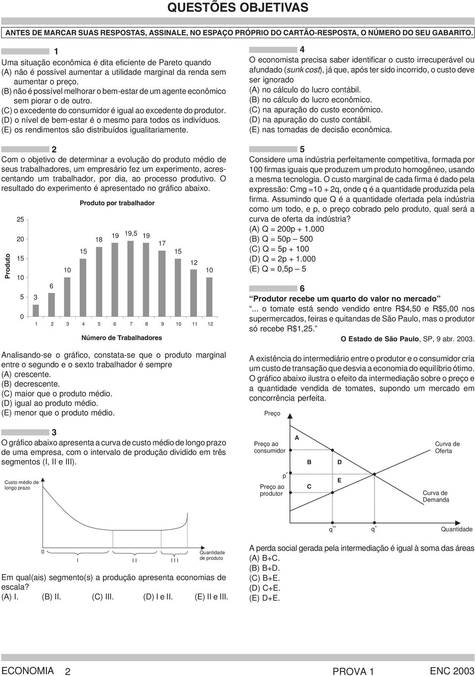 (B) não é possível melhorar o bem-estar de um agente econômico sem piorar o de outro. (C) o excedente do consumidor é igual ao excedente do produtor.