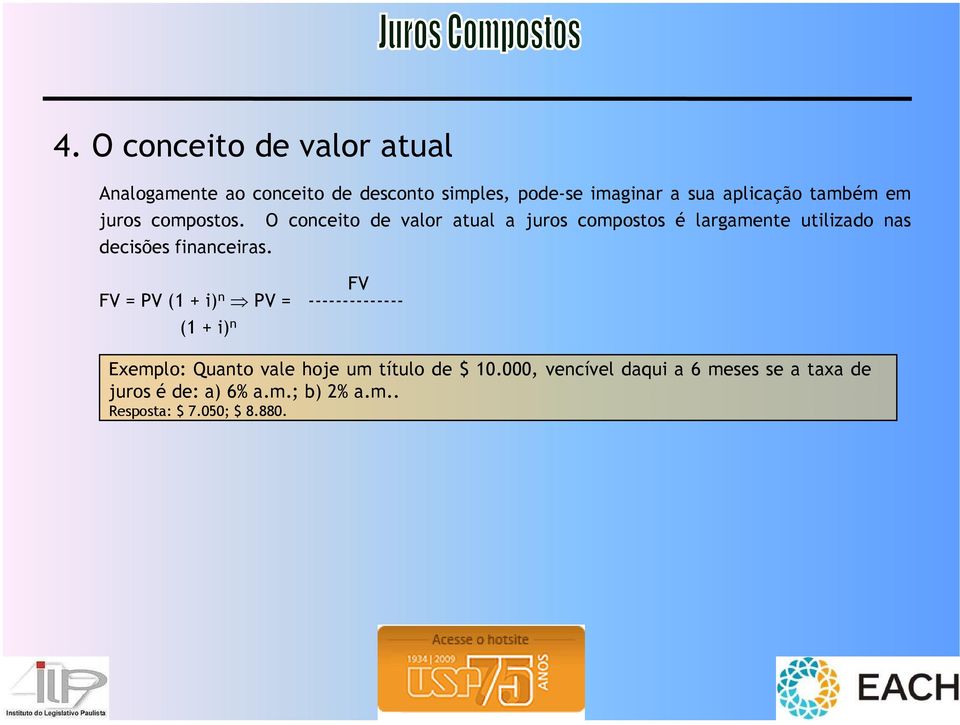 FV FV = PV (1 + i) n PV = -------------- (1 + i) n O conceito de valor atual a juros compostos é largamente utilizado nas