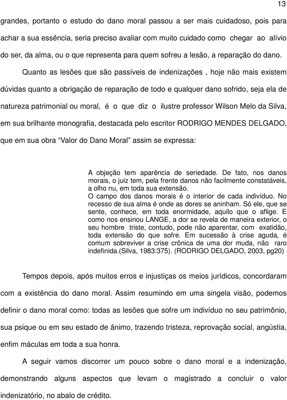 Quanto as lesões que são passíveis de indenizações, hoje não mais existem dúvidas quanto a obrigação de reparação de todo e qualquer dano sofrido, seja ela de natureza patrimonial ou moral, é o que