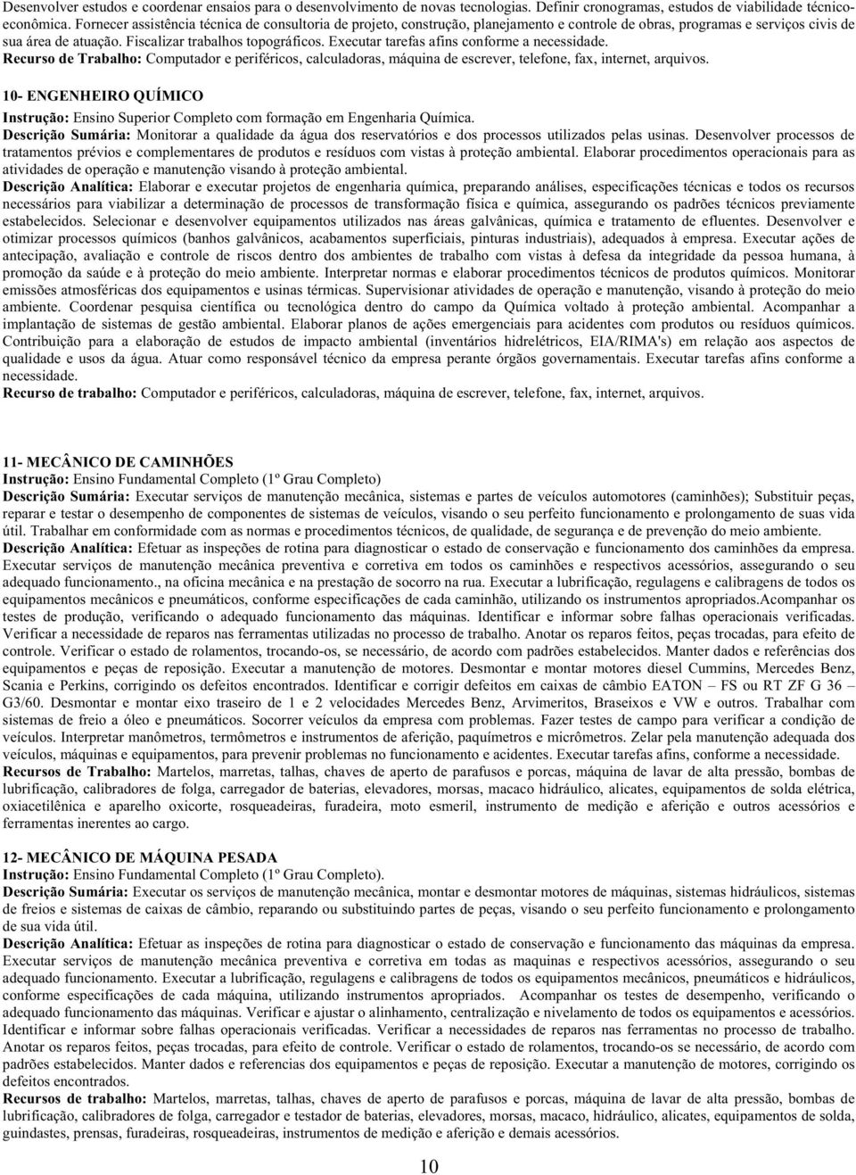 Executar tarefas afins conforme a necessidade. Recurso de Trabalho: Computador e periféricos, calculadoras, máquina de escrever, telefone, fax, internet, arquivos.