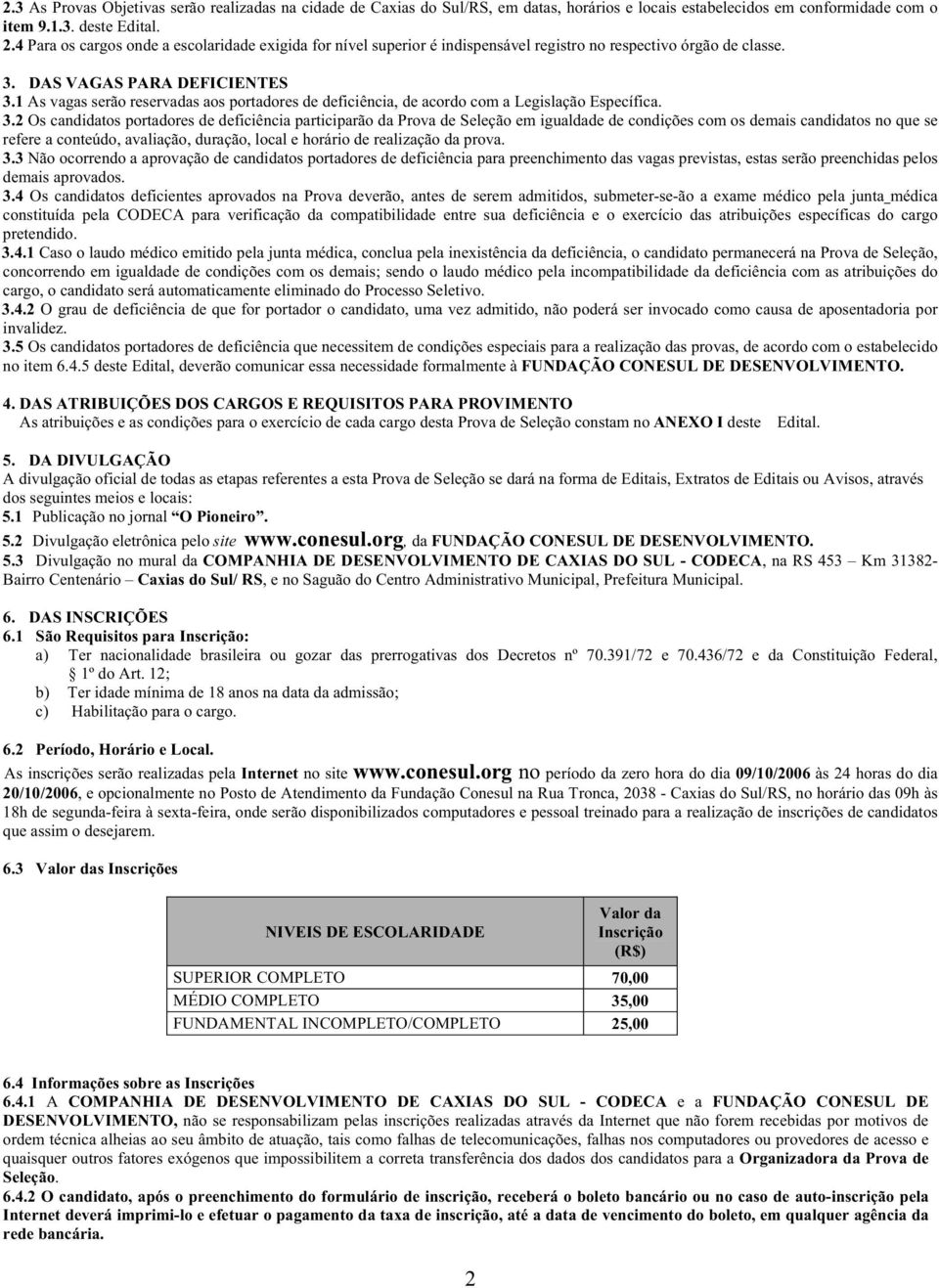 1 As vagas serão reservadas aos portadores de deficiência, de acordo com a Legislação Específica. 3.