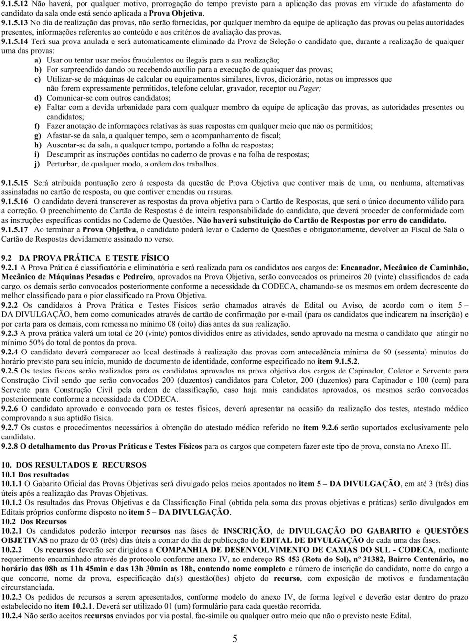 13 No dia de realização das provas, não serão fornecidas, por qualquer membro da equipe de aplicação das provas ou pelas autoridades presentes, informações referentes ao conteúdo e aos critérios de