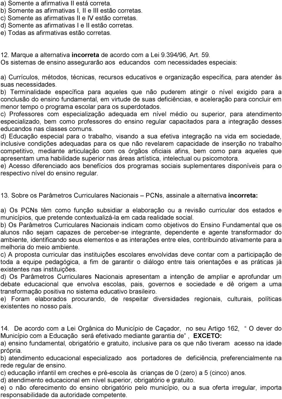 Os sistemas de ensino assegurarão aos educandos com necessidades especiais: a) Currículos, métodos, técnicas, recursos educativos e organização específica, para atender às suas necessidades.