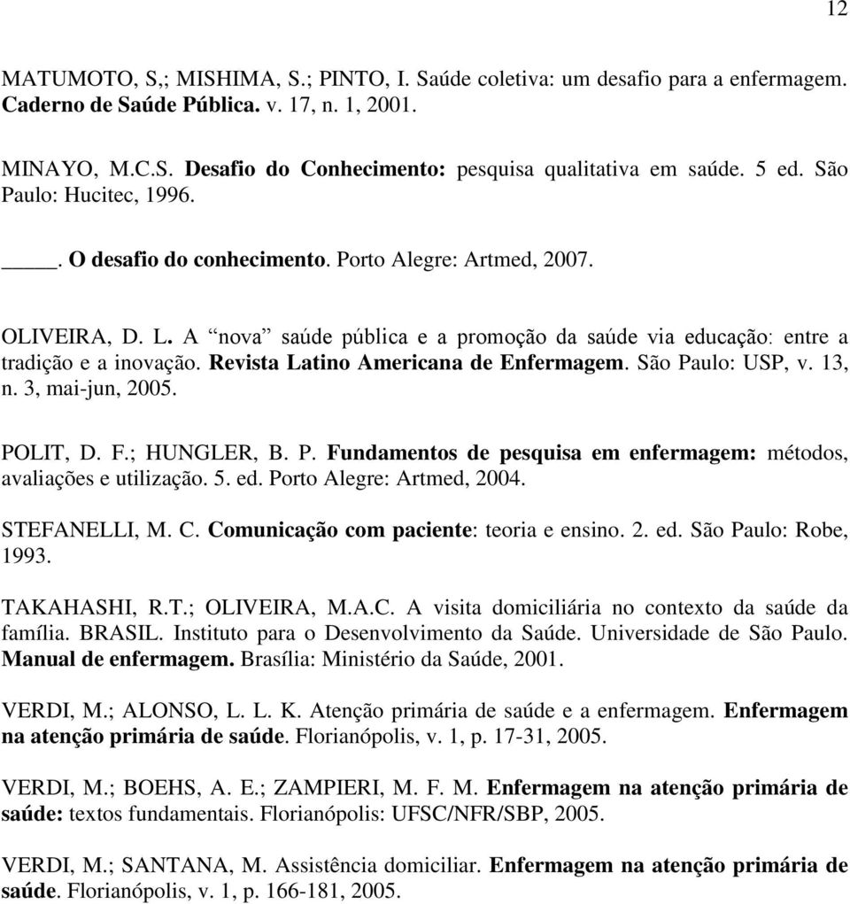 Revista Latino Americana de Enfermagem. São Paulo: USP, v. 13, n. 3, mai-jun, 2005. POLIT, D. F.; HUNGLER, B. P. Fundamentos de pesquisa em enfermagem: métodos, avaliações e utilização. 5. ed.