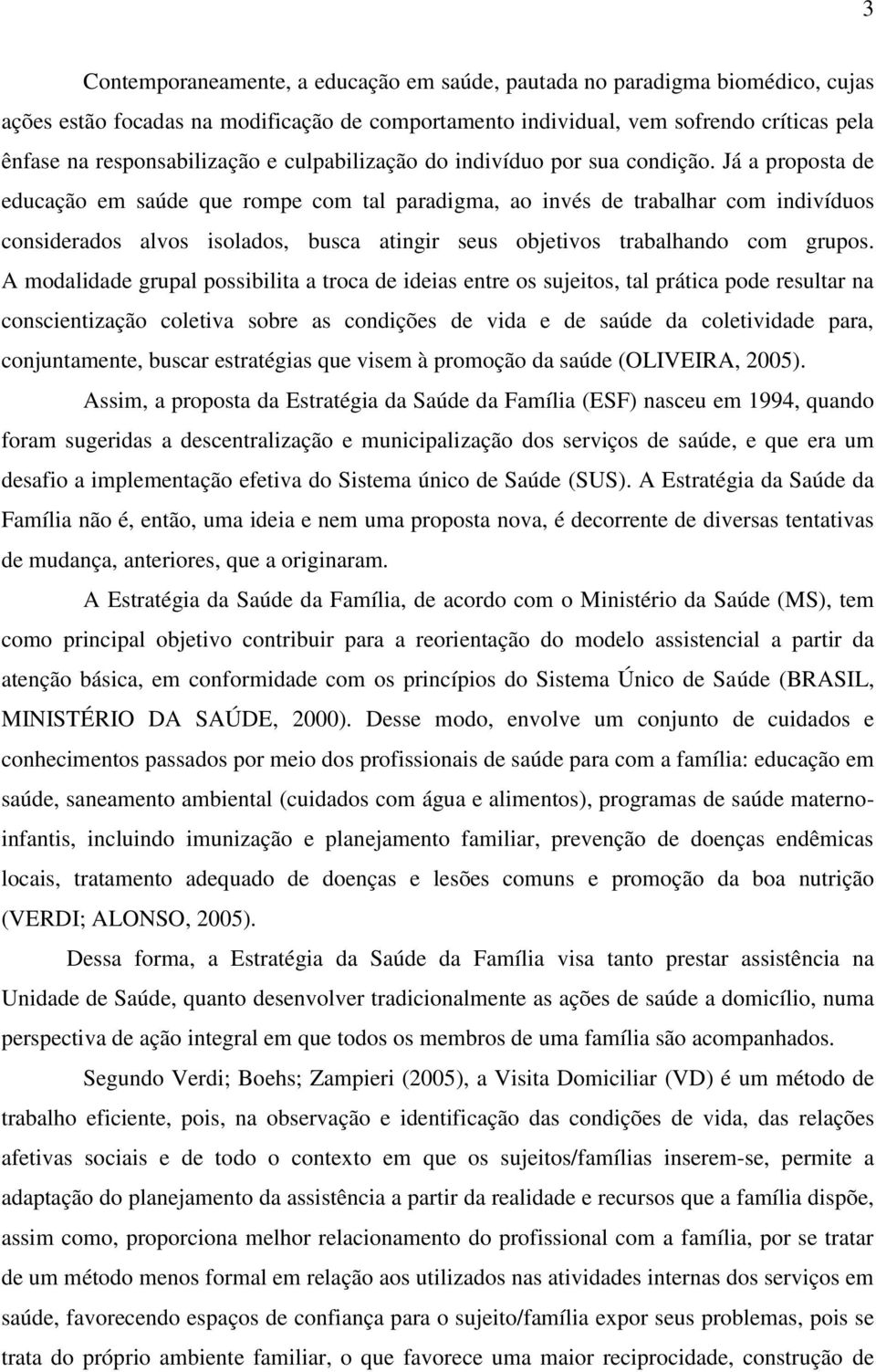 Já a proposta de educação em saúde que rompe com tal paradigma, ao invés de trabalhar com indivíduos considerados alvos isolados, busca atingir seus objetivos trabalhando com grupos.