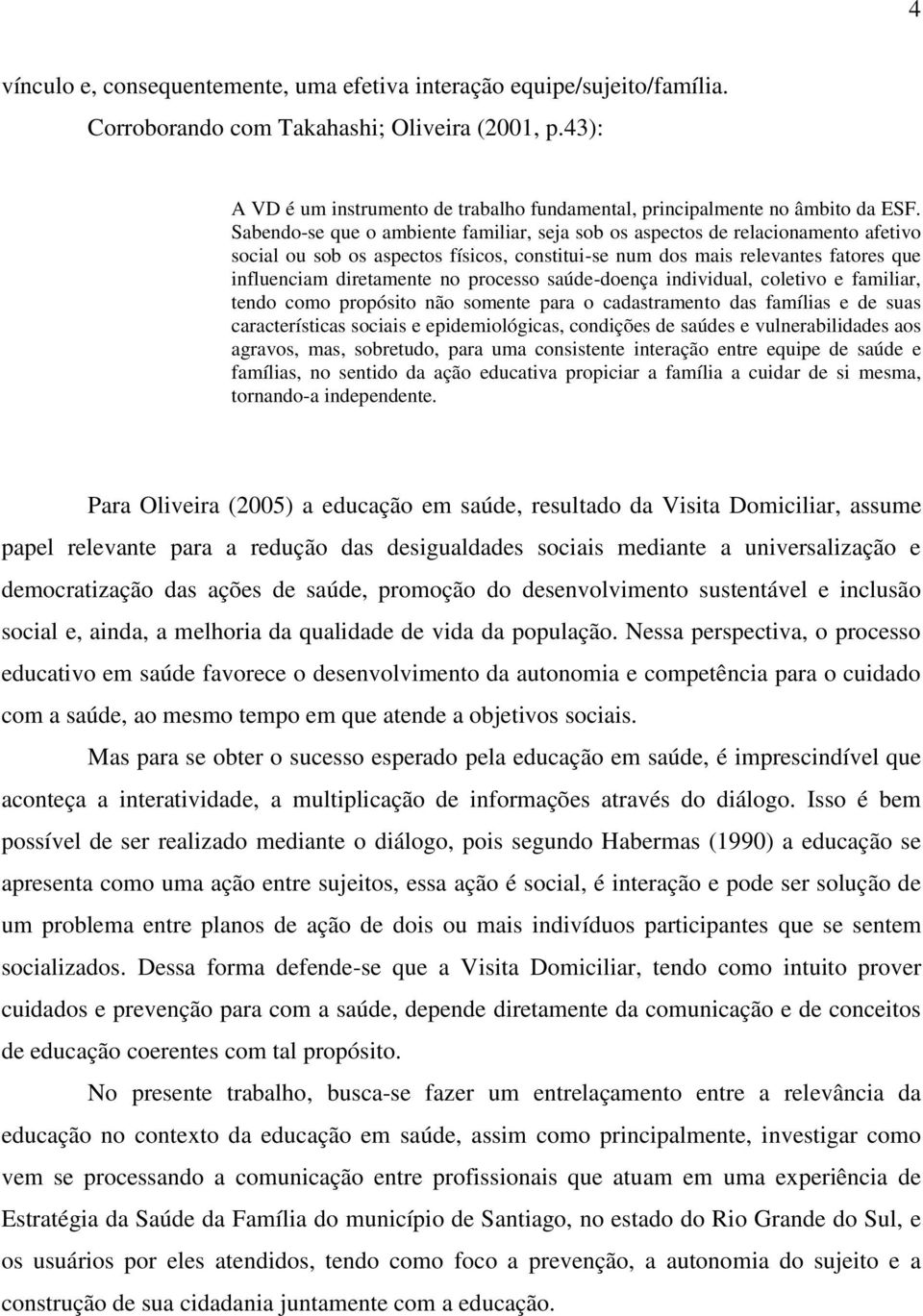 Sabendo-se que o ambiente familiar, seja sob os aspectos de relacionamento afetivo social ou sob os aspectos físicos, constitui-se num dos mais relevantes fatores que influenciam diretamente no