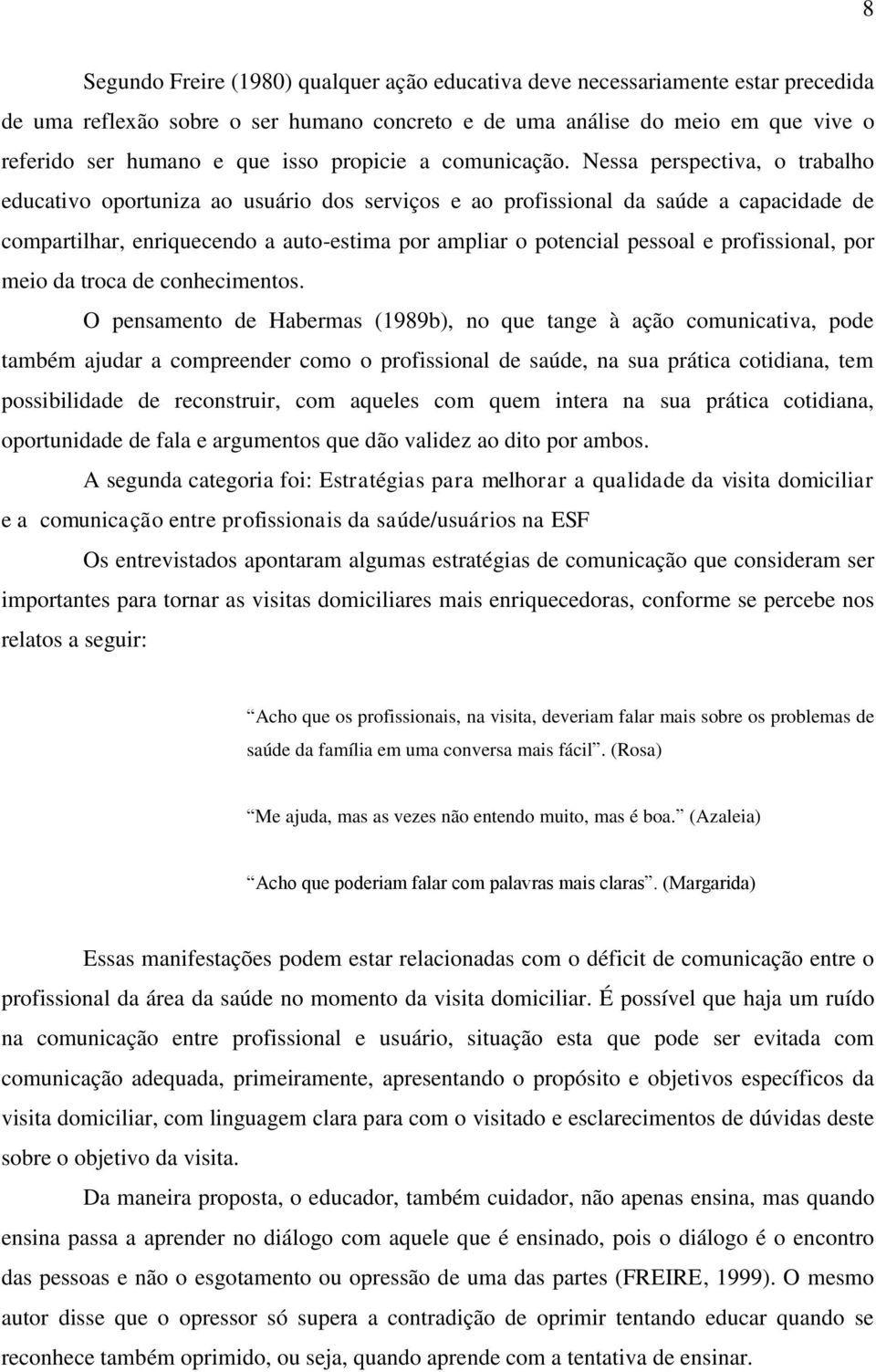 Nessa perspectiva, o trabalho educativo oportuniza ao usuário dos serviços e ao profissional da saúde a capacidade de compartilhar, enriquecendo a auto-estima por ampliar o potencial pessoal e