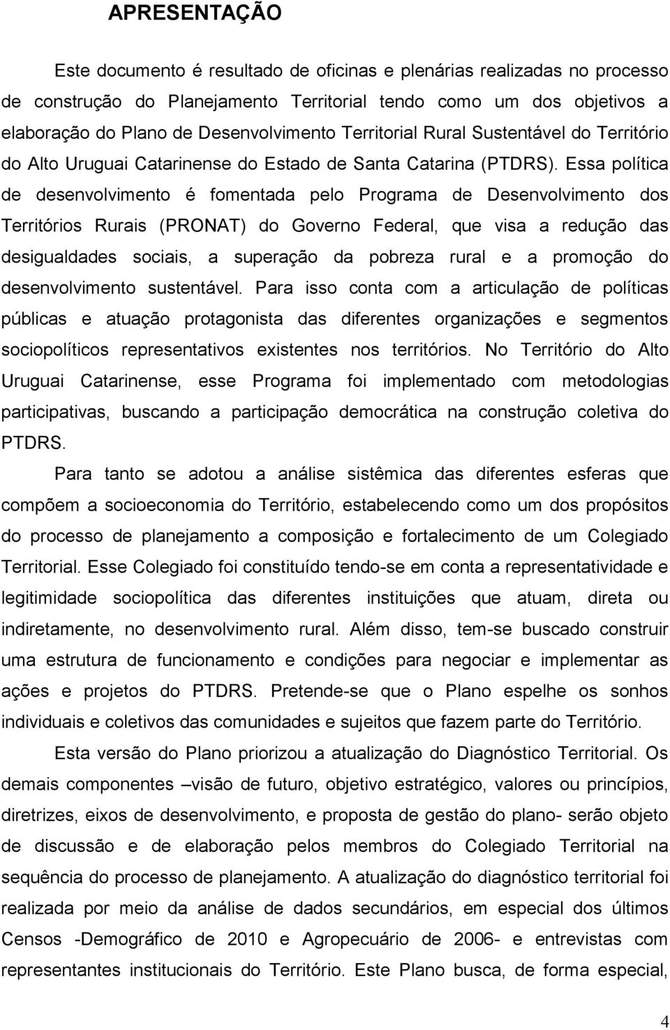 Essa política de desenvolvimento é fomentada pelo Programa de Desenvolvimento dos Territórios Rurais (PRONAT) do Governo Federal, que visa a redução das desigualdades sociais, a superação da pobreza