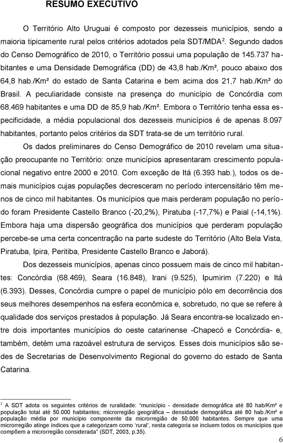 /km² do estado de Santa Catarina e bem acima dos 21,7 hab./km² do Brasil. A peculiaridade consiste na presença do município de Concórdia com 68.469 habitantes e uma DD de 85,9 hab./km². Embora o Território tenha essa especificidade, a média populacional dos dezesseis municípios é de apenas 8.