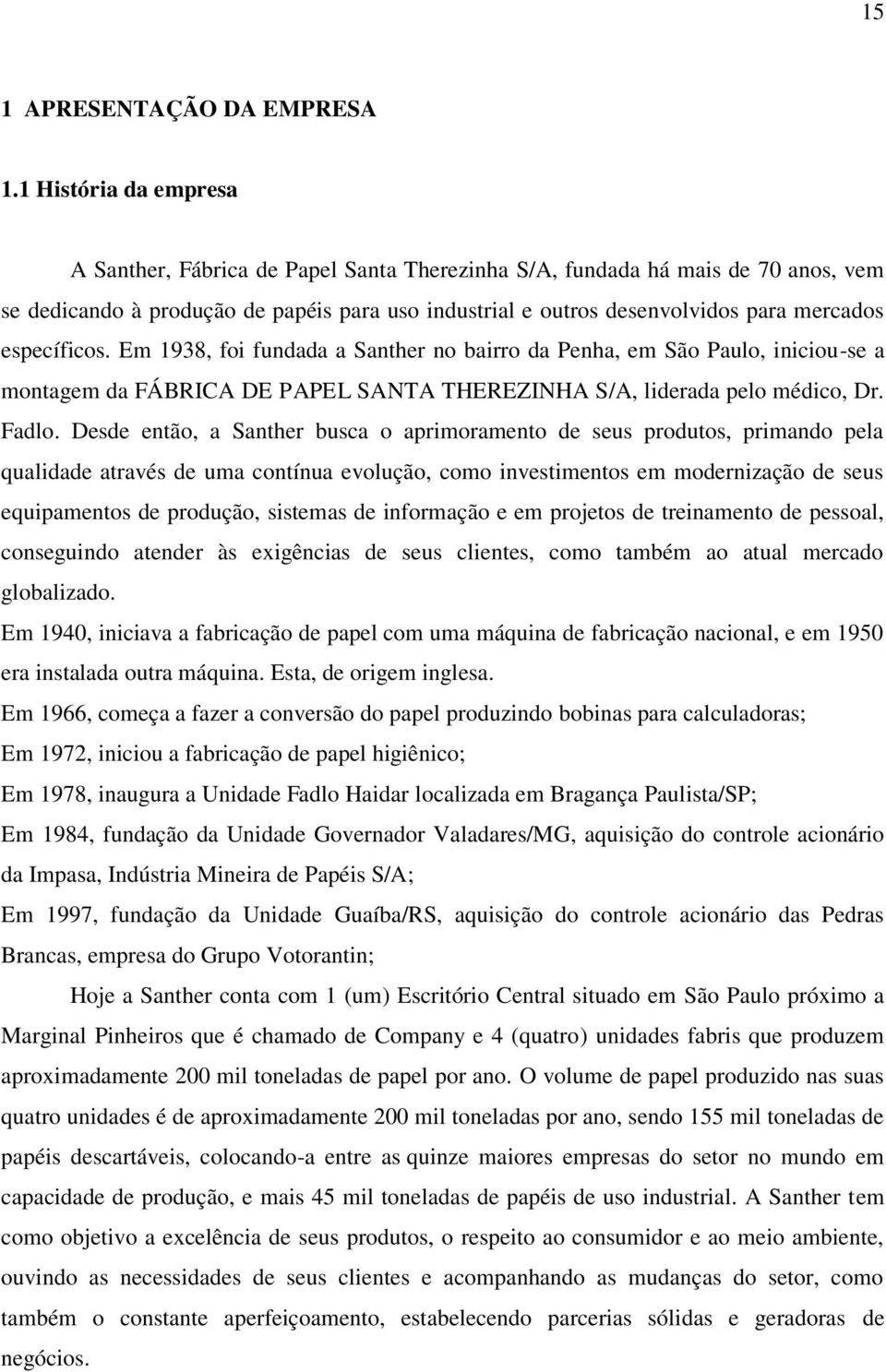 específicos. Em 1938, foi fundada a Santher no bairro da Penha, em São Paulo, iniciou-se a montagem da FÁBRICA DE PAPEL SANTA THEREZINHA S/A, liderada pelo médico, Dr. Fadlo.