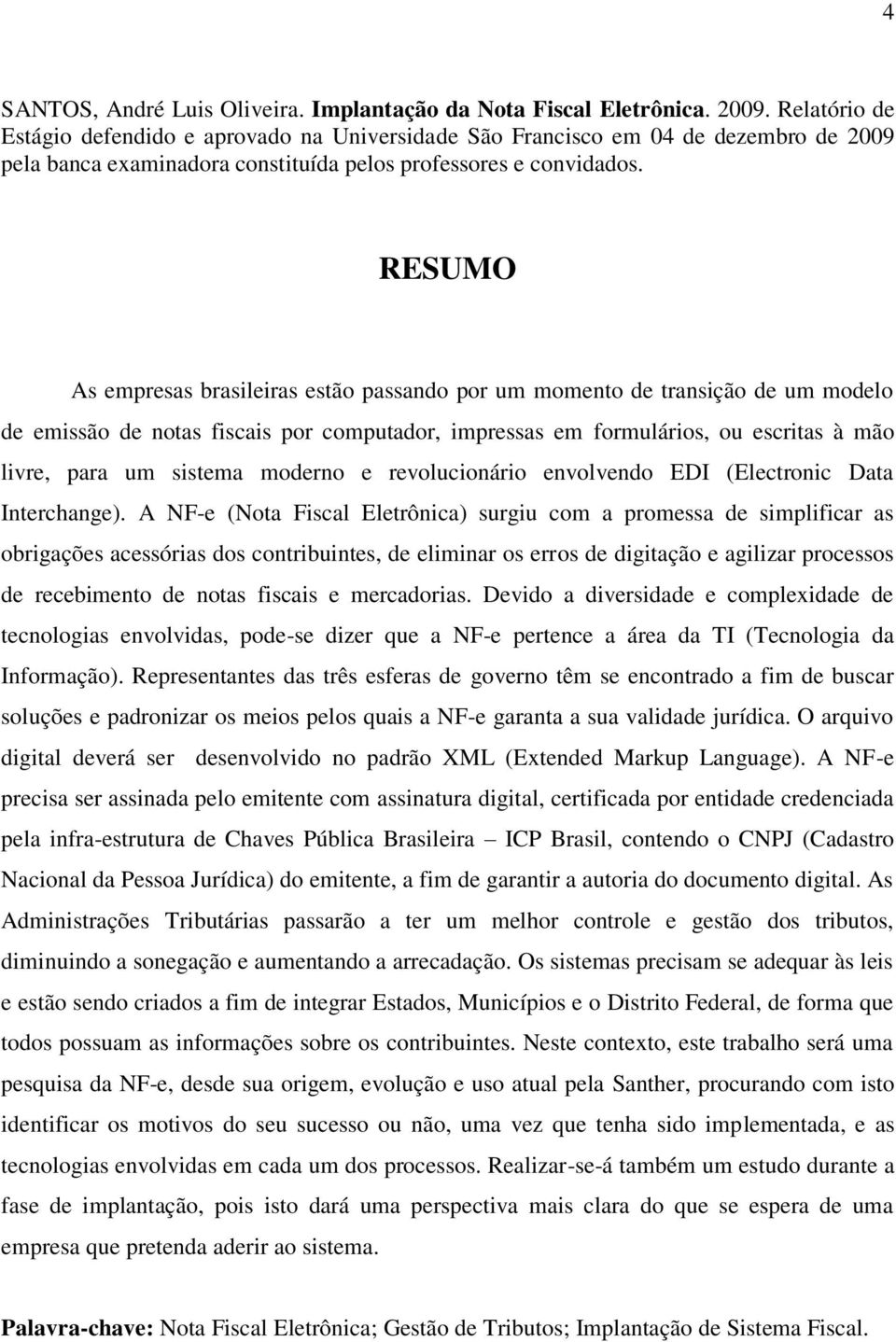 RESUMO As empresas brasileiras estão passando por um momento de transição de um modelo de emissão de notas fiscais por computador, impressas em formulários, ou escritas à mão livre, para um sistema