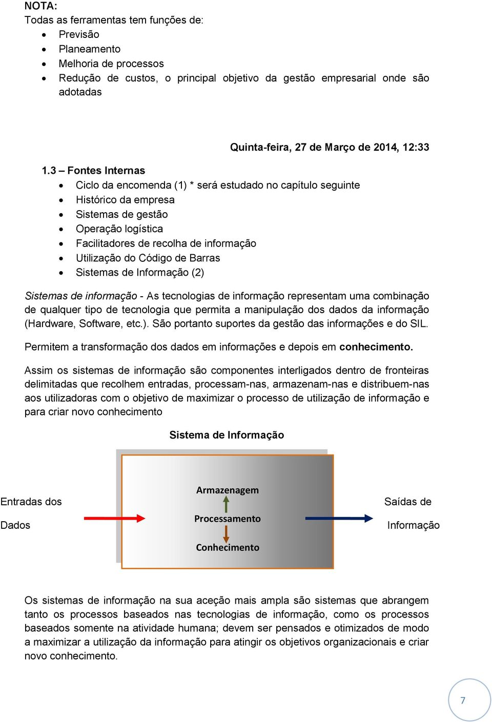 3 Fontes Internas Ciclo da encomenda (1) * será estudado no capítulo seguinte Histórico da empresa Sistemas de gestão Operação logística Facilitadores de recolha de informação Utilização do Código de