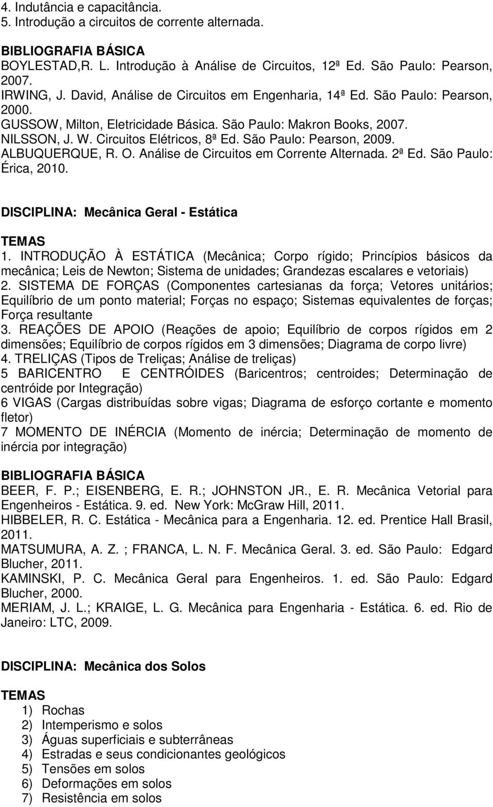 São Paulo: Pearson, 2009. ALBUQUERQUE, R. O. Análise de Circuitos em Corrente Alternada. 2ª Ed. São Paulo: Érica, 2010. DISCIPLINA: Mecânica Geral - Estática 1.