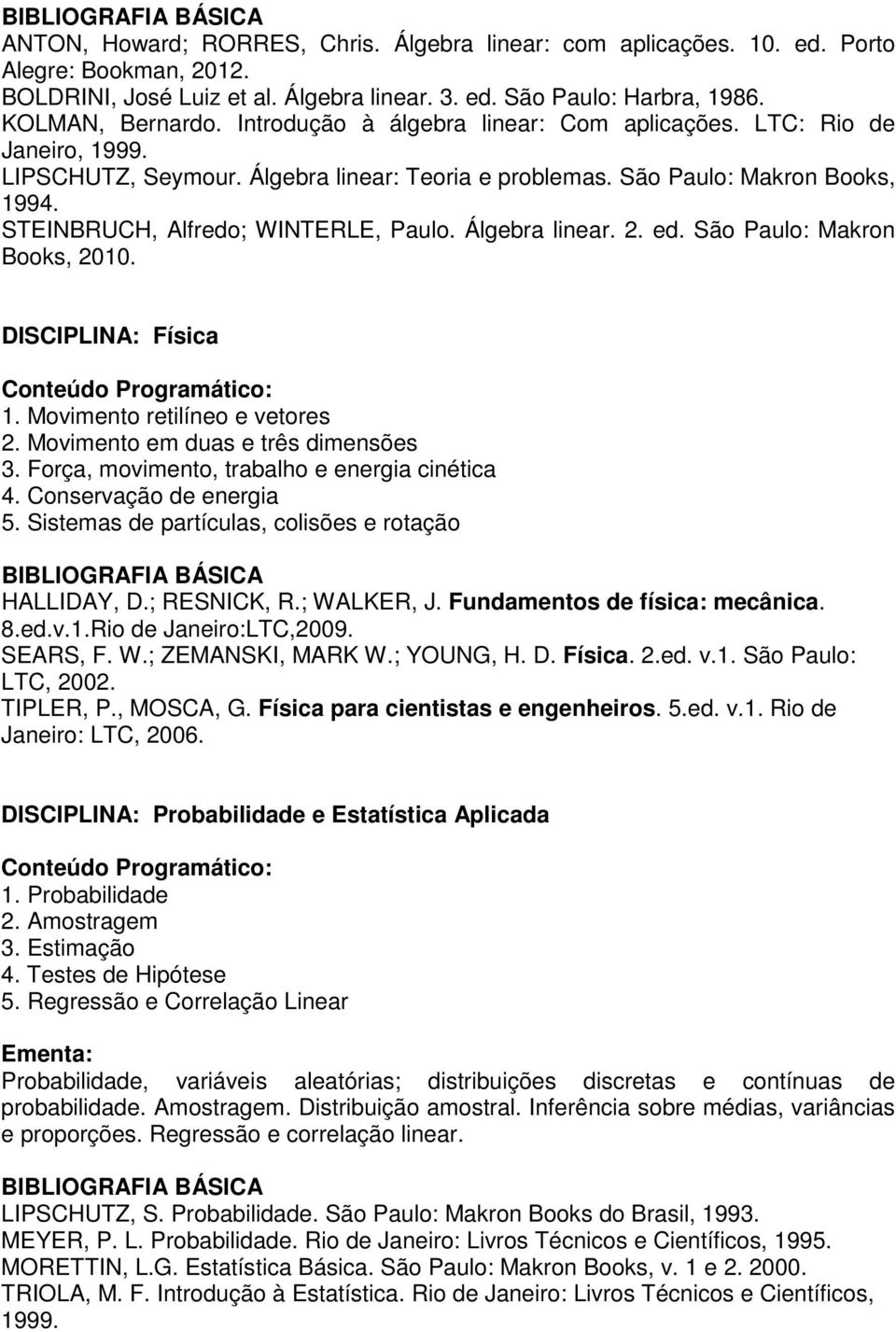 Álgebra linear. 2. ed. São Paulo: Makron Books, 2010. DISCIPLINA: Física Conteúdo Programático: 1. Movimento retilíneo e vetores 2. Movimento em duas e três dimensões 3.