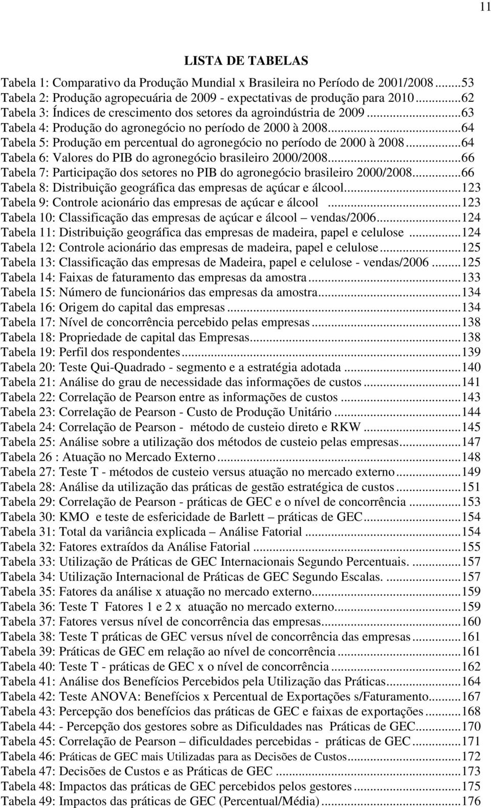 ..64 Tabela 5: Produção em percentual do agronegócio no período de 2000 à 2008...64 Tabela 6: Valores do PIB do agronegócio brasileiro 2000/2008.