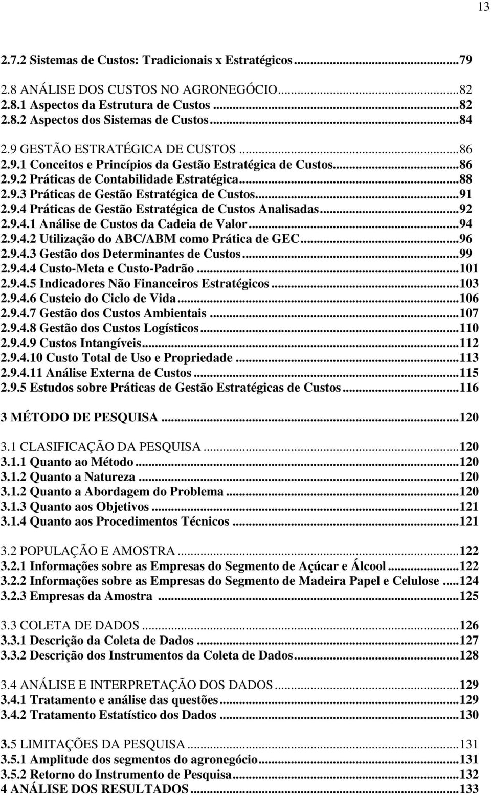 ..91 2.9.4 Práticas de Gestão Estratégica de Custos Analisadas...92 2.9.4.1 Análise de Custos da Cadeia de Valor...94 2.9.4.2 Utilização do ABC/ABM como Prática de GEC...96 2.9.4.3 Gestão dos Determinantes de Custos.