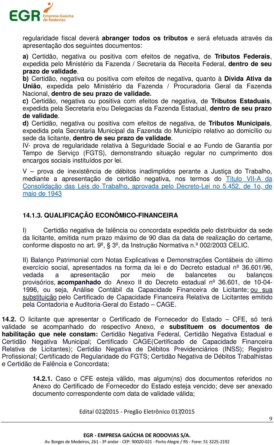 b) Certidão, negativa ou positiva com efeitos de negativa, quanto à Dívida Ativa da União, expedida pelo Ministério da Fazenda / Procuradoria Geral da Fazenda Nacional, dentro de seu prazo de