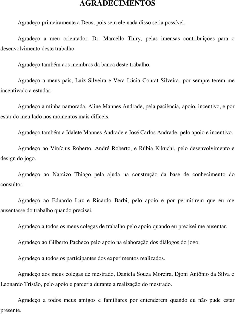 Agradeço a minha namorada, Aline Mannes Andrade, pela paciência, apoio, incentivo, e por estar do meu lado nos momentos mais difíceis.