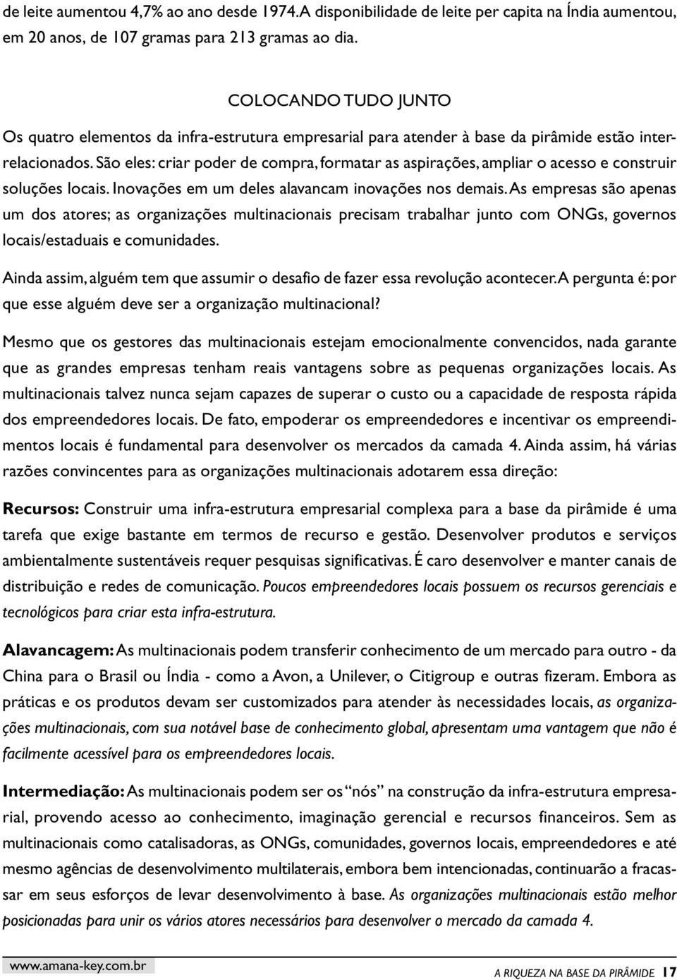 São eles: criar poder de compra, formatar as aspirações, ampliar o acesso e construir soluções locais. Inovações em um deles alavancam inovações nos demais.