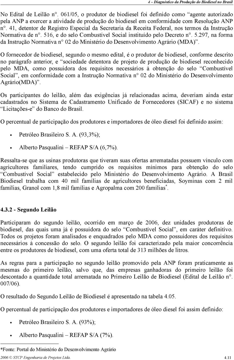 O fornecedor de biodiesel, segundo o mesmo edital, é o produtor de biodiesel, conforme descrito no parágrafo anterior, e sociedade detentora de projeto de produção de biodiesel reconhecido pelo MDA,