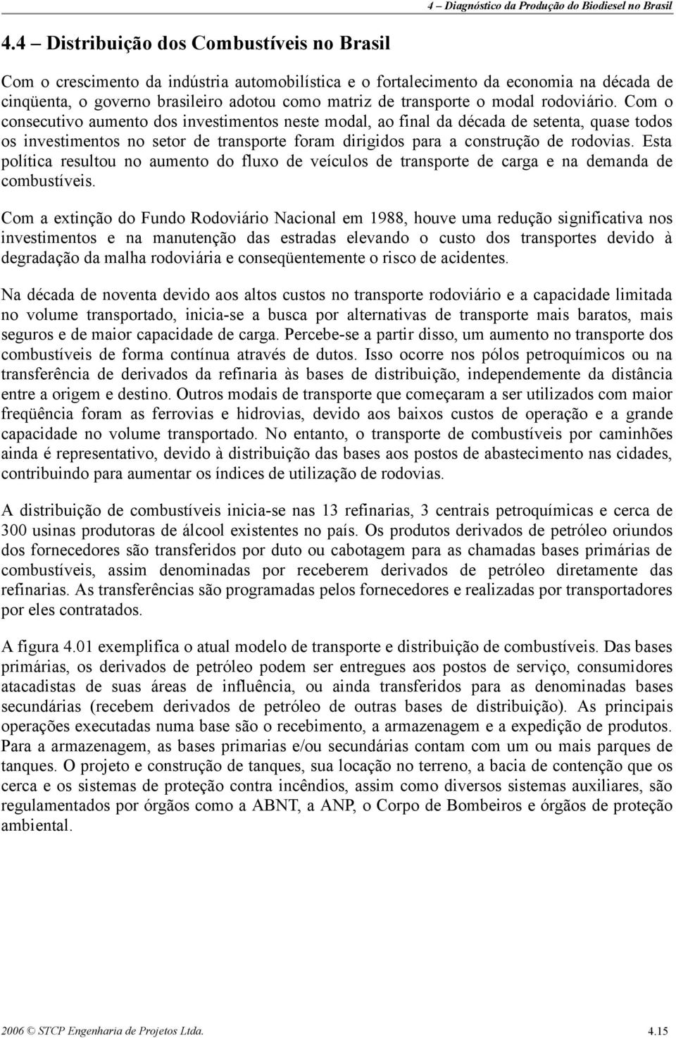 Com o consecutivo aumento dos investimentos neste modal, ao final da década de setenta, quase todos os investimentos no setor de transporte foram dirigidos para a construção de rodovias.