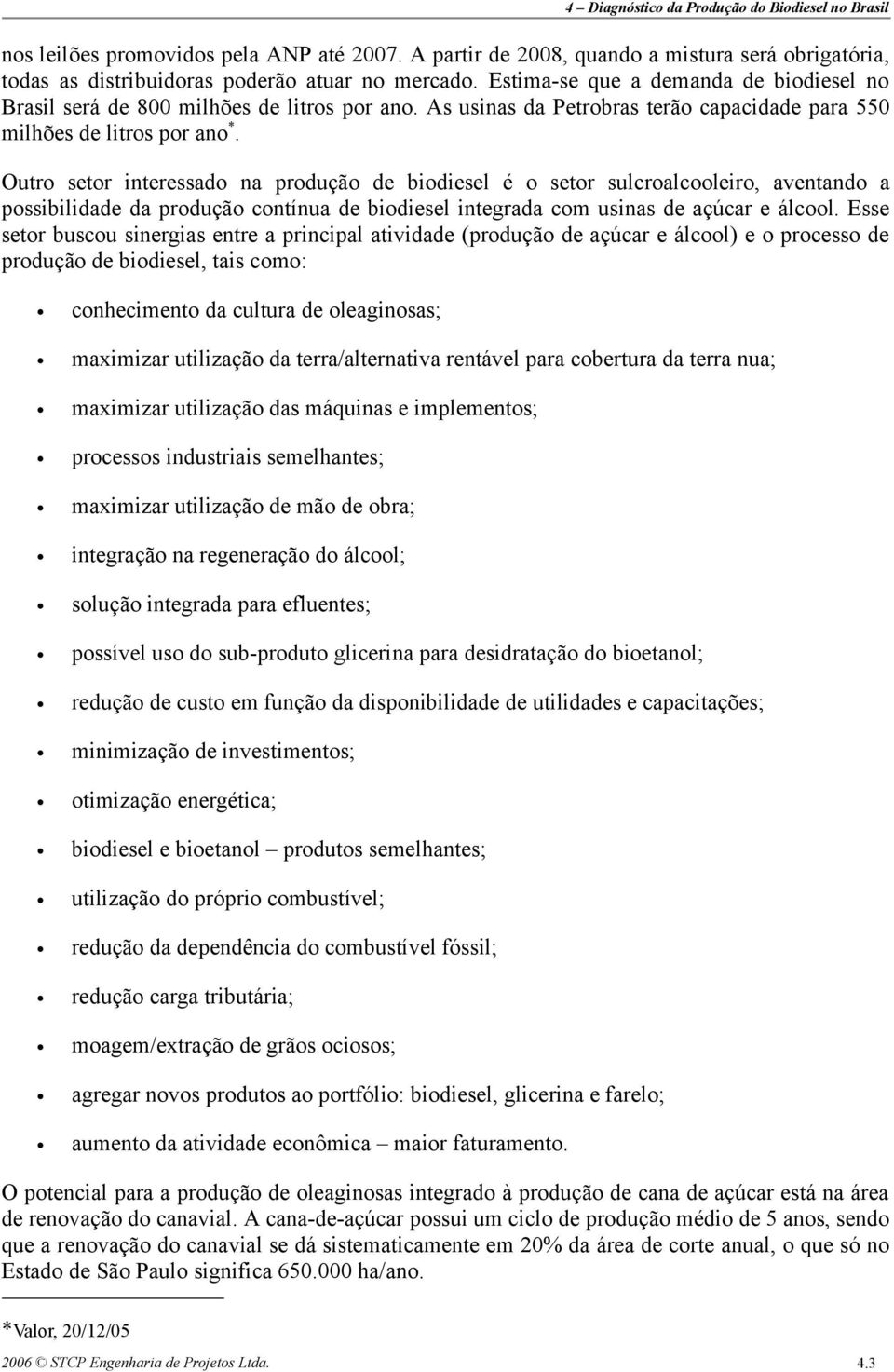 Outro setor interessado na produção de biodiesel é o setor sulcroalcooleiro, aventando a possibilidade da produção contínua de biodiesel integrada com usinas de açúcar e álcool.