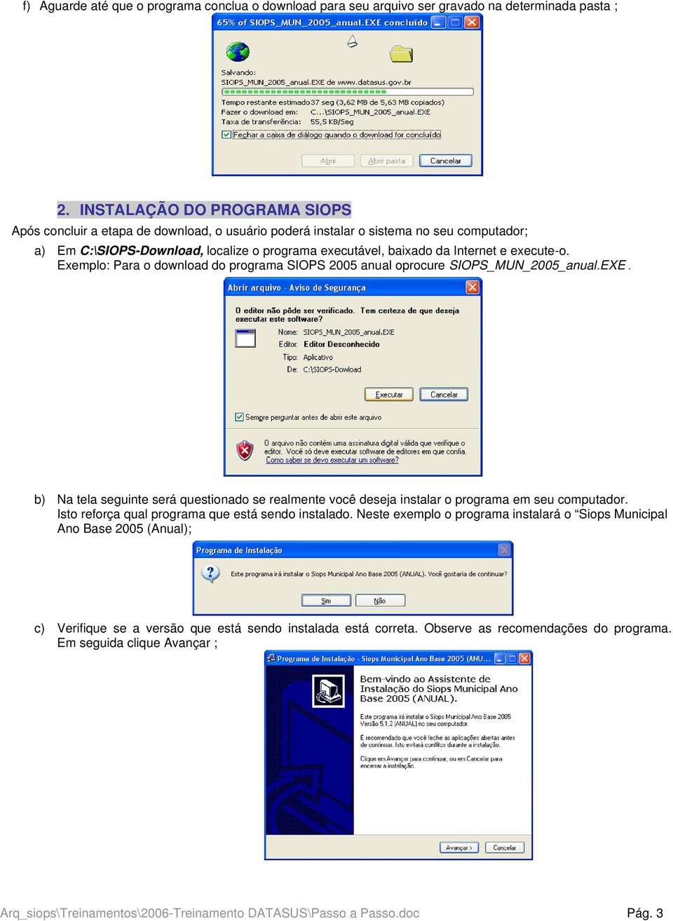 execute-o. Exemplo: Para o download do programa SIOPS 2005 anual oprocure SIOPS_MUN_2005_anual.EXE. b) Na tela seguinte será questionado se realmente você deseja instalar o programa em seu computador.