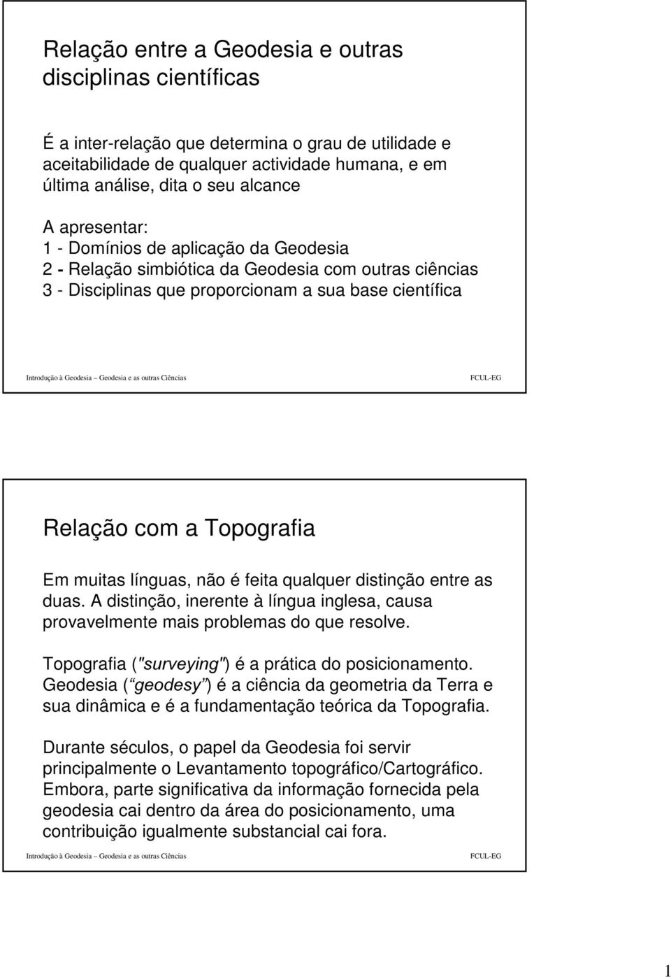 línguas, não é feita qualquer distinção entre as duas. A distinção, inerente à língua inglesa, causa provavelmente mais problemas do que resolve. Topografia (VXUYH\LQJ) é a prática do posicionamento.