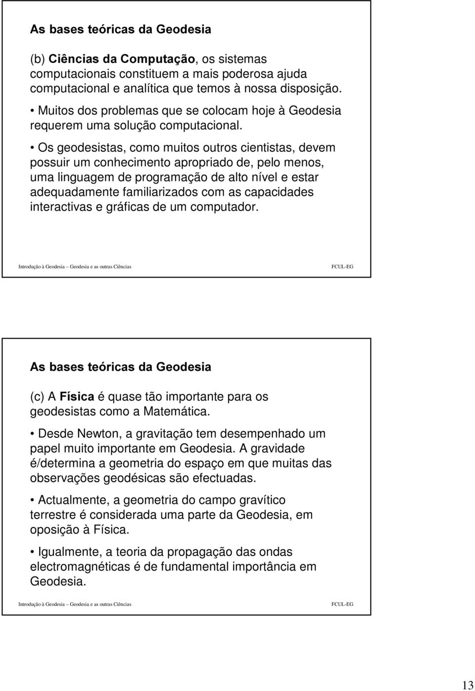 Os geodesistas, como muitos outros cientistas, devem possuir um conhecimento apropriado de, pelo menos, uma linguagem de programação de alto nível e estar adequadamente familiarizados com as