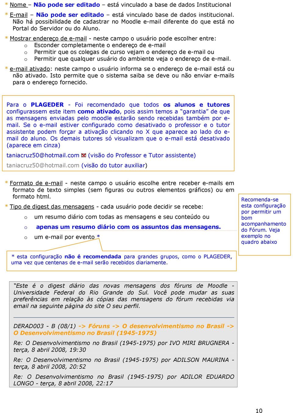 * Mostrar endereço de e-mail - neste campo o usuário pode escolher entre: o Esconder completamente o endereço de e-mail o Permitir que os colegas de curso vejam o endereço de e-mail ou o Permitir que