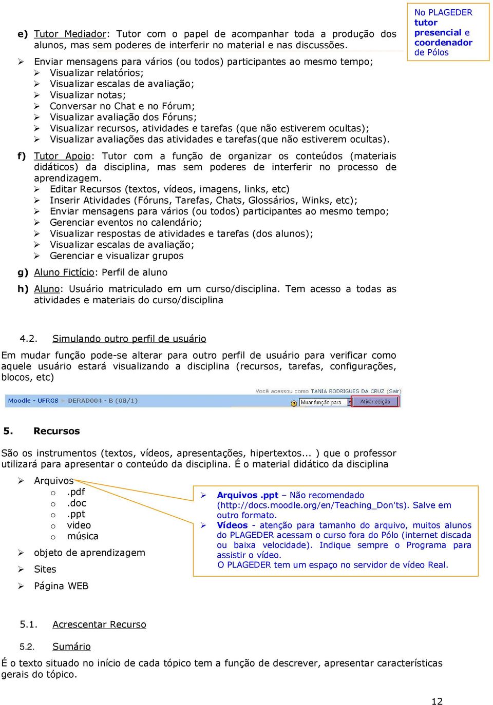 Fóruns; Visualizar recursos, atividades e tarefas (que não estiverem ocultas); Visualizar avaliações das atividades e tarefas(que não estiverem ocultas).