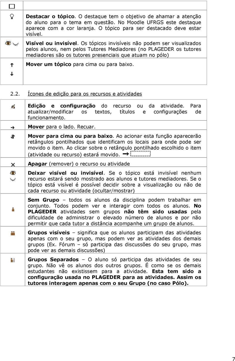 Os tópicos invisíveis não podem ser visualizados pelos alunos, nem pelos Tutores Mediadores (no PLAGEDER os tutores mediadores são os tutores presenciais que atuam no pólo) Mover um tópico para cima