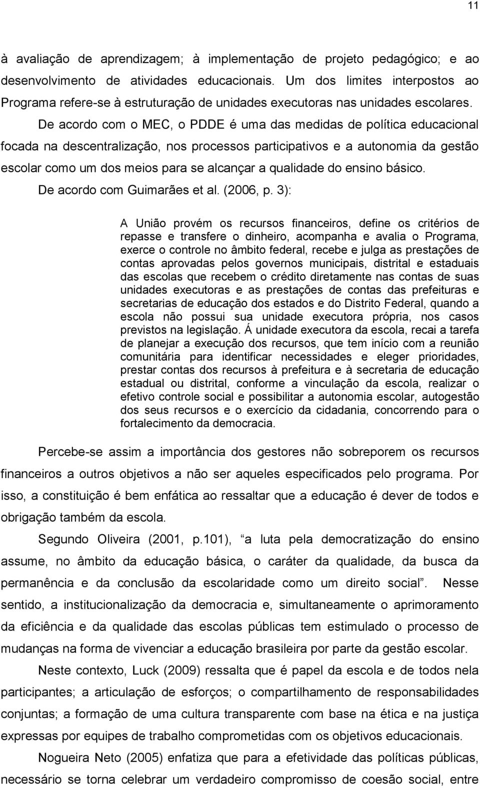 De acordo com o MEC, o PDDE é uma das medidas de política educacional focada na descentralização, nos processos participativos e a autonomia da gestão escolar como um dos meios para se alcançar a