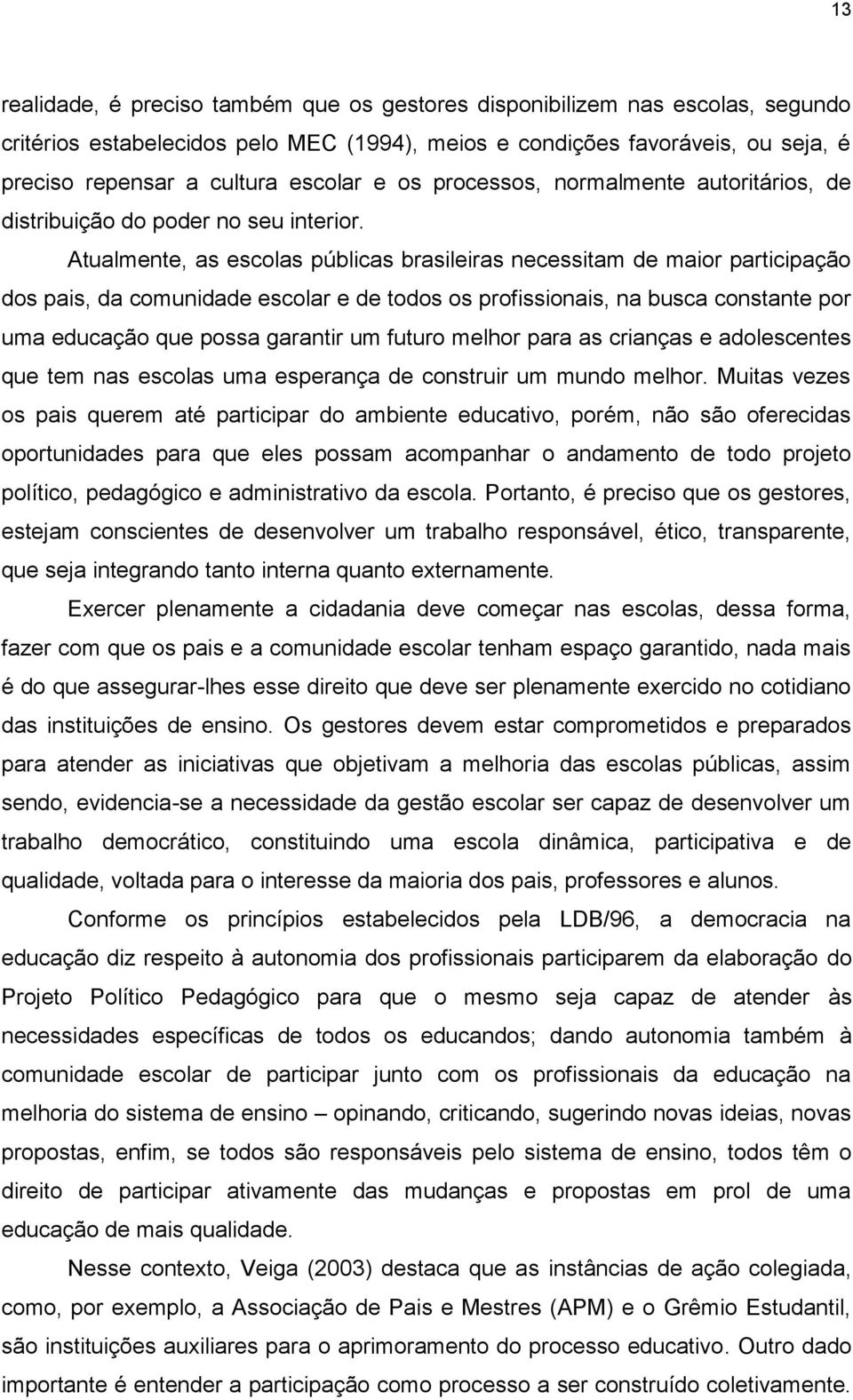 Atualmente, as escolas públicas brasileiras necessitam de maior participação dos pais, da comunidade escolar e de todos os profissionais, na busca constante por uma educação que possa garantir um